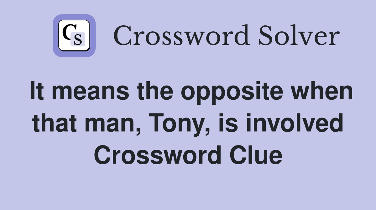 It means the opposite when that man, Tony, is involved Crossword Clue